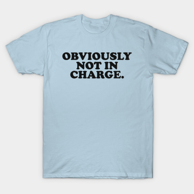 Obviously not in Charge T-Shirt 1 Obviously not in Charge T-Shirt by CamavIngora
