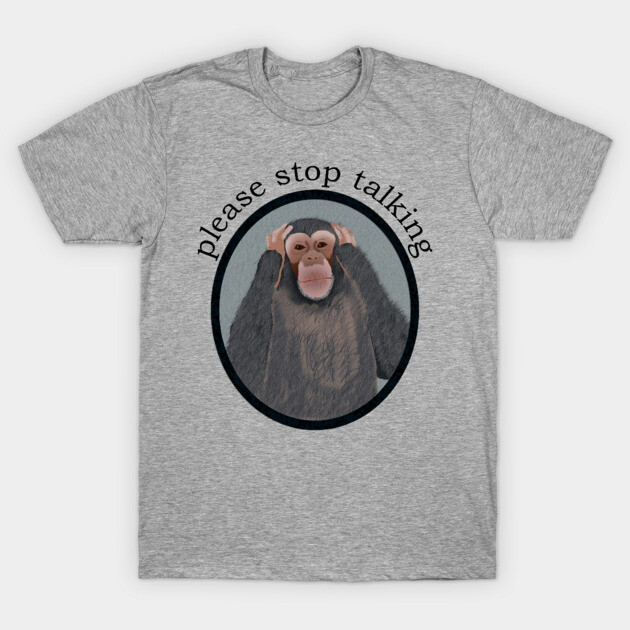Please Stop Talking T-Shirt 1 Please Stop Talking T-Shirt by ahadden
