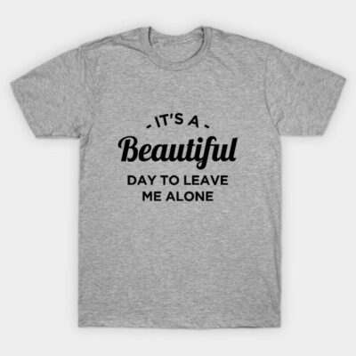 It's a beautiful day to leave me alone T-Shirt by NotoriousMedia