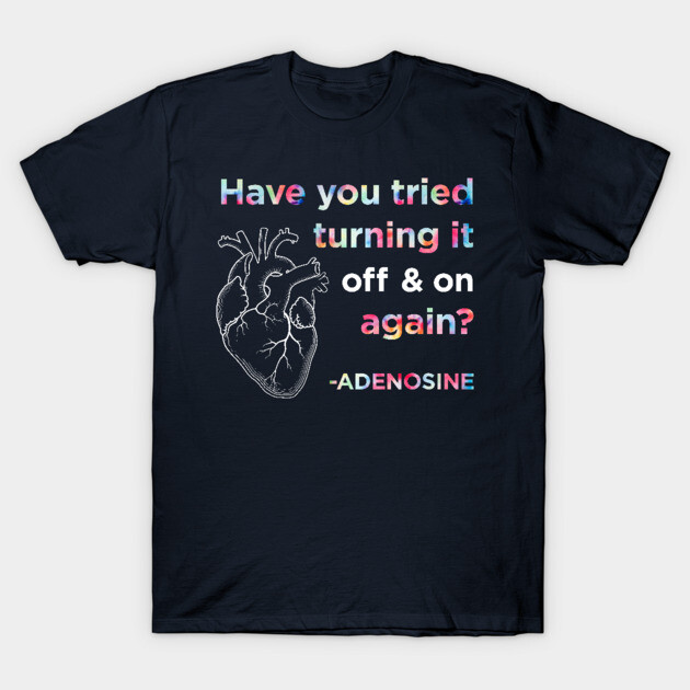 Funny Adenosine Nurse Shirt, Have you tried turning it off and on again? T-Shirt by AmandaPandaBrand