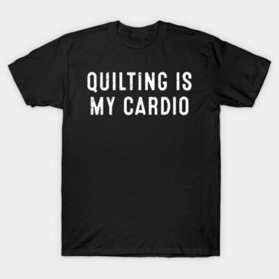 Quilting is My Cardio T-Shirt by trendynoize