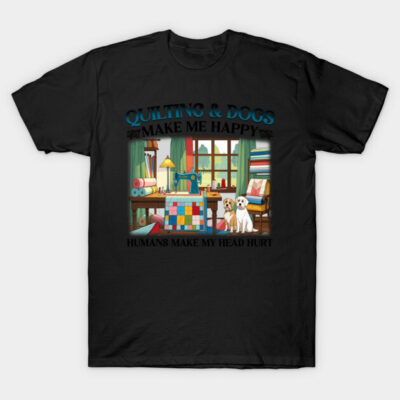 Quilting & Dogs Make Me Happy - Funny Quilting Quote T-Shirt by Opalheart42