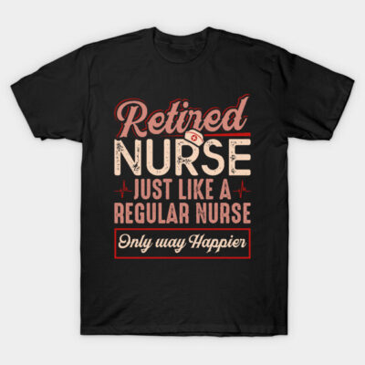 Retired Nurse Just Like Regular Nurse Only Way Happier T-Shirt by celeryprint