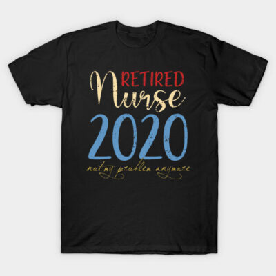Retired Nurse 2020 Not My Problem Anymore T-Shirt by neonatalnurse