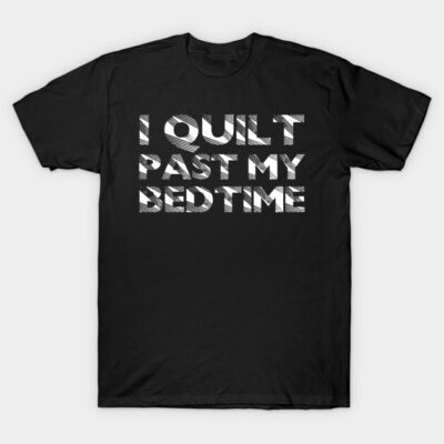 I Quilt Past my Bedtime - Funny Quilters Quote about Quilting T-Shirt by zeeshirtsandprints