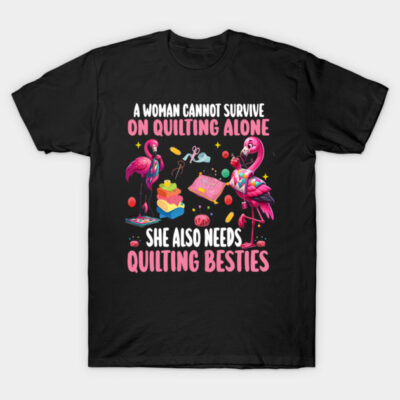 A Woman Cannot Survive On Quilting Alone She Also Needs Quilting besties T-Shirt by AlmaDesigns