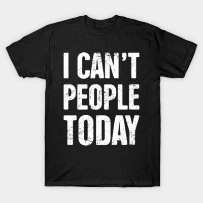 I Can't People Today – Funny Introvert Design T-Shirt by MeatMan