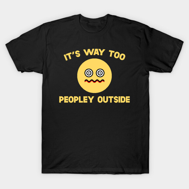 It's Way Too Peopley Outside T-Shirt 1 It's Way Too Peopley Outside T-Shirt by SusurrationStudio
