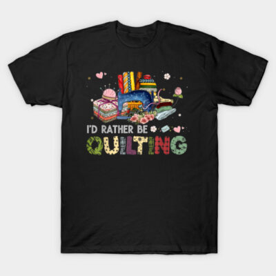 I'd Rather Be Quilting - Quilting Lover Gift, Crafting Design T-Shirt by Henric the King