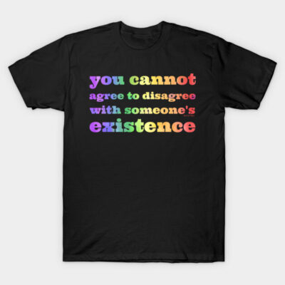 Black t-shirt with rainbow text "you cannot agree to disagree with someone's existence," casual and expressive style.
