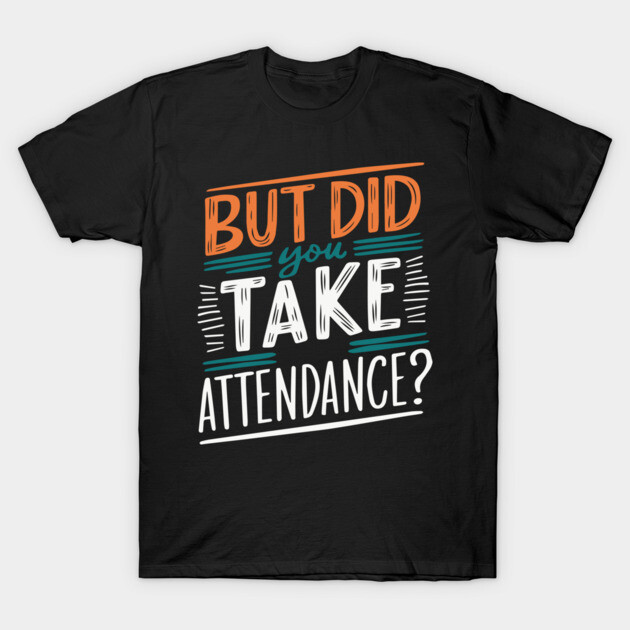 Black cotton t-shirt with colorful "But Did You Take Attendance?" text design, casual style.