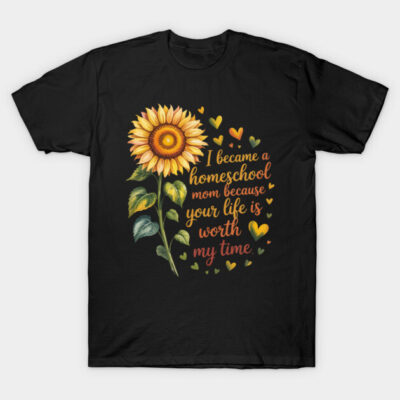 Black t-shirt with sunflower graphic and "I became a homeschool mom because your life is worth my time" text design.