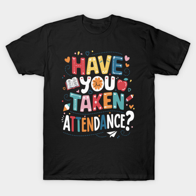 Black t-shirt with colorful "Have You Taken Attendance?" text design, casual style, perfect for teachers or students.