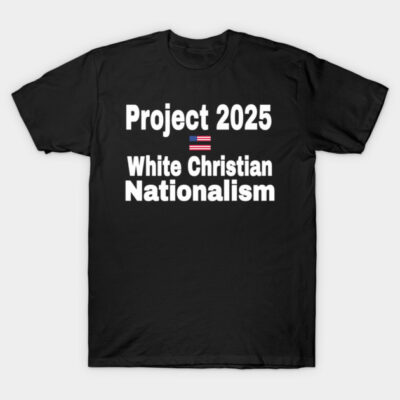 Black cotton t-shirt with "Project 2025 White Christian Nationalism" text and small flag design, casual wear.
