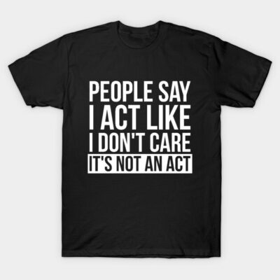 Sarcastic People Say I Act Like I Don't Care T-Shirt by RedYolk