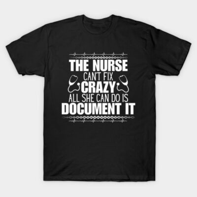 Humor in Nursing - The Nurse Can't Fix Crazy, All She Can Do Is Document It - Perfect Gift for Those Who Navigate the Unpredictable Nurse Life! T-Shirt by KAVA-X