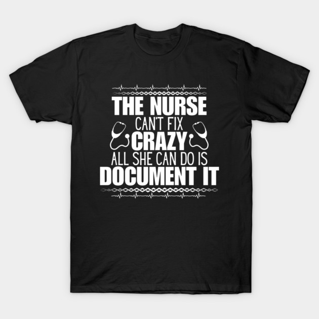Humor in Nursing - The Nurse Can't Fix Crazy, All She Can Do Is Document It - Perfect Gift for Those Who Navigate the Unpredictable Nurse Life! T-Shirt 1 Humor in Nursing - The Nurse Can't Fix Crazy, All She Can Do Is Document It - Perfect Gift for Those Who Navigate the Unpredictable Nurse Life! T-Shirt by KAVA-X