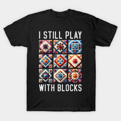 I Still Play With Blocks Quilter Quilting Quilt Sewing T-Shirt by Adela Arts Merch