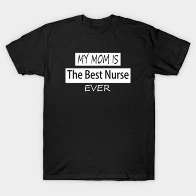 my mom is the best nurse ever T-Shirt by Aleey