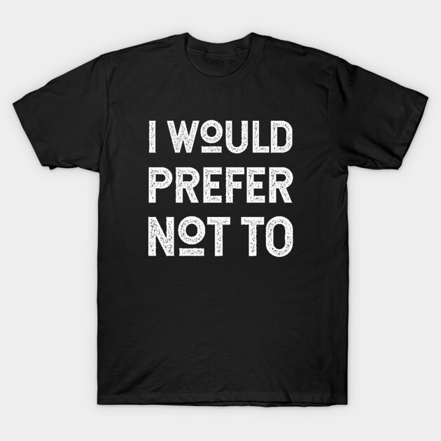 I Would Prefer Not To - Herman Melville - Bartleby's Polite Protest T-Shirt 1 I Would Prefer Not To - Herman Melville - Bartleby's Polite Protest T-Shirt by KierkegaardDesignStudio