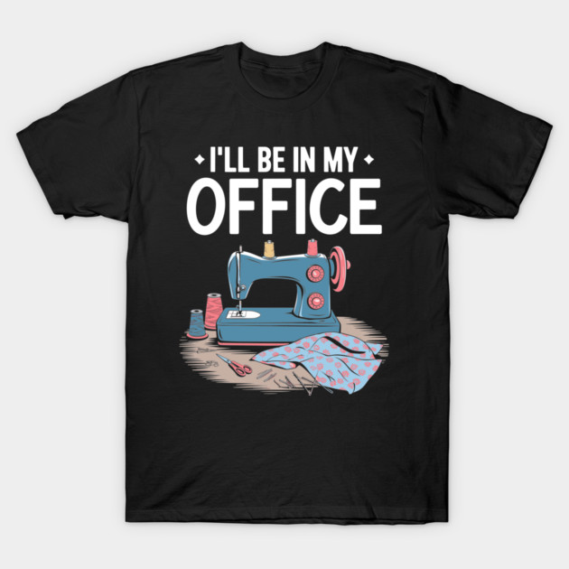 I'll Be In My Office Sewing Room Sewing Quilting Lovers T-Shirt by LEGO
