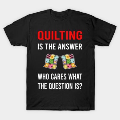 The Answer Quilting Quilt Quilter T-Shirt by Good Day