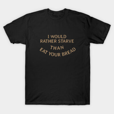 Black cotton t-shirt with humorous text "I Would Rather Starve Than Eat Your Bread" in beige font, casual wear.