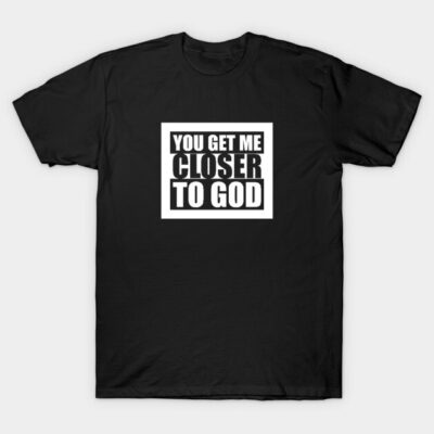 Black cotton t-shirt with bold white text design "You Get Me Closer to God" on front, casual style.
