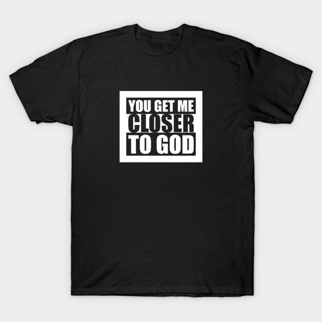 Black cotton t-shirt with bold white text design "You Get Me Closer to God" on front, casual style.