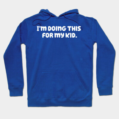 Blue hoodie with "I'm doing this for my kid" text, cozy cotton material, casual style, ideal for everyday wear.