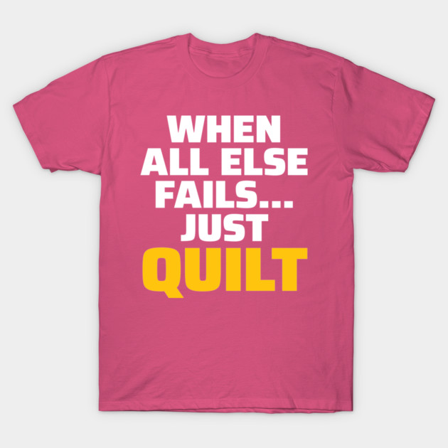 When All Else Fails.. Just Quilt - Funny Quilting Quotes T-Shirt by zeeshirtsandprints