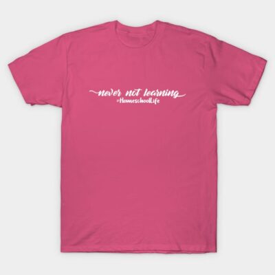 Pink unisex t-shirt with "never not learning #HomeschoolLife" text, casual style, cotton material.