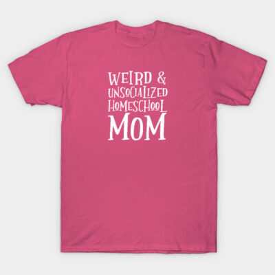 Weird and Unsocialized Homeschool Mom T-Shirt by apenglishthompson@gmail.com