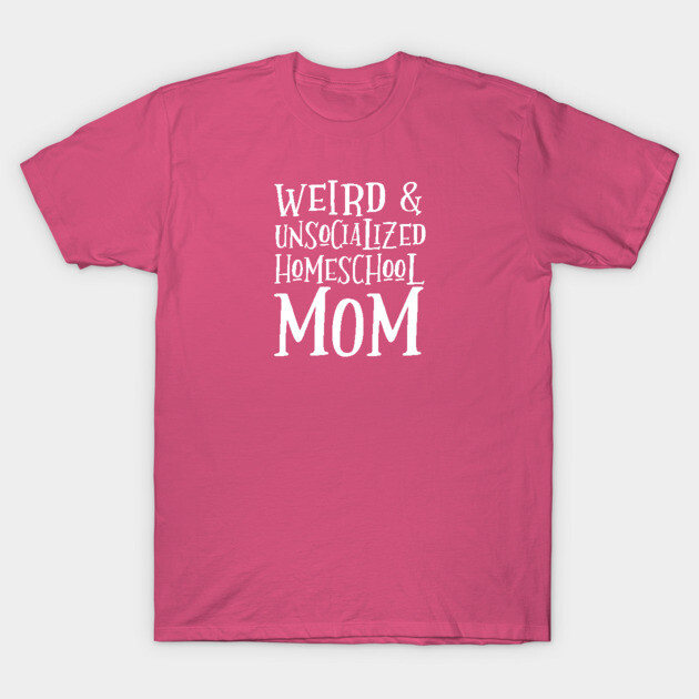 Pink cotton T-shirt with "Weird & Unsocialized Homeschool Mom" text in white, casual style for everyday wear.