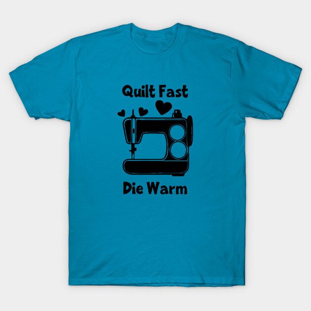 Quilt Fast, Die Warm T-Shirt 1 Quilt Fast, Die Warm T-Shirt by The Artful Aspie