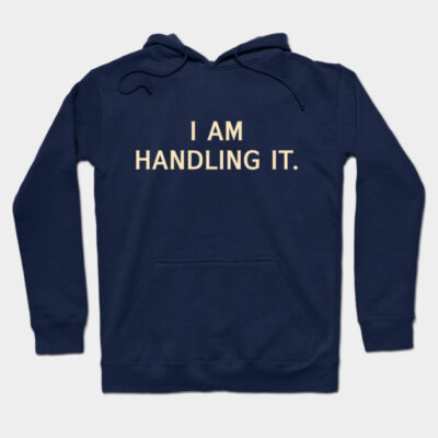 I Am Handling It Hoodie by calebfaires