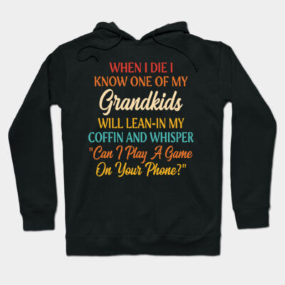 When I Die I Know One Of My Grandkids Will Lean-In My Coffin And Whisper "Can I Play A Game On Your Phone?" Hoodie by Teetastic6